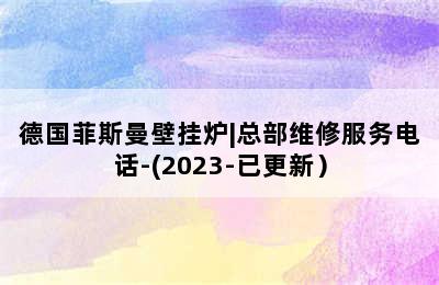 德国菲斯曼壁挂炉|总部维修服务电话-(2023-已更新）